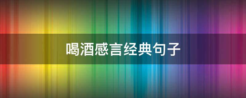 喝酒感言经典句子 女人喝酒霸气说说