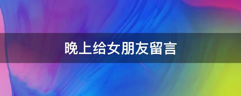 晚上给女朋友留言 晚上给女朋友留言感动