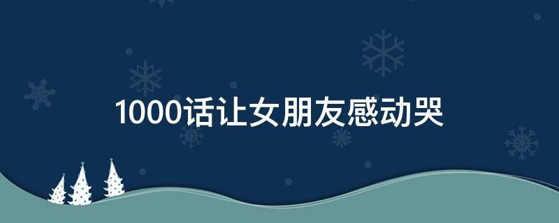 1000话让女朋友感动哭