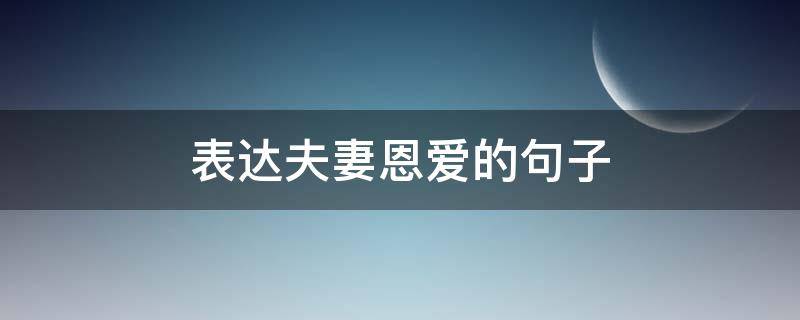 表达夫妻恩爱的句子 表达夫妻恩爱的句子有哪些