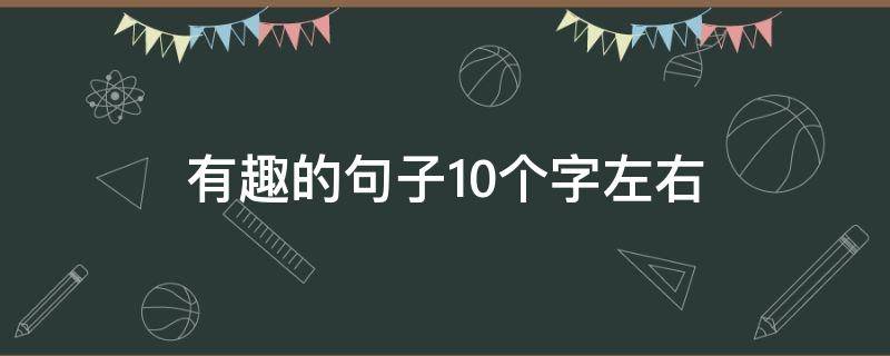 有趣的句子10个字左右（有趣的句子20字）