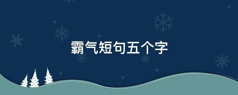霸气短句五个字（霸气短句五个字女生）