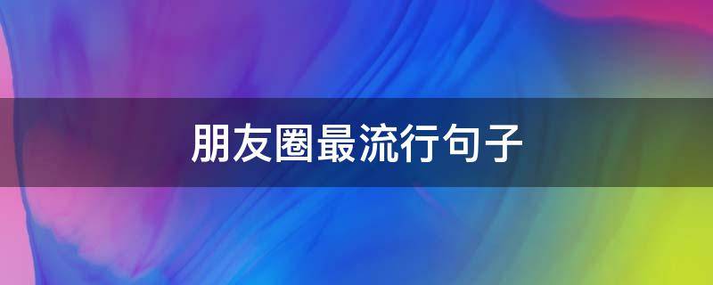 朋友圈最流行句子