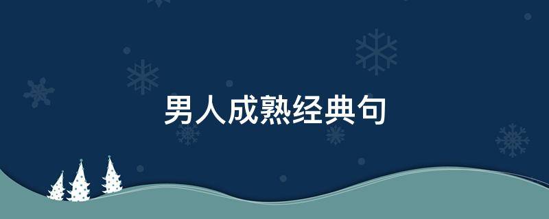 男人成熟经典句 男人成熟经典句子简短