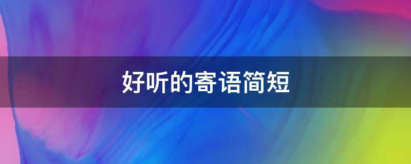 好听的寄语简短（好听的寄语简短句子）