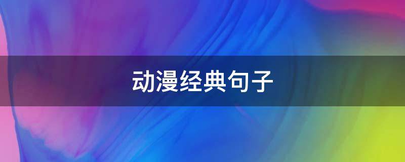 动漫经典句子（动漫经典句子写进作文）