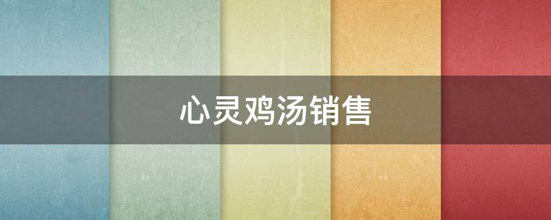 心灵鸡汤销售 心灵鸡汤销售正能量