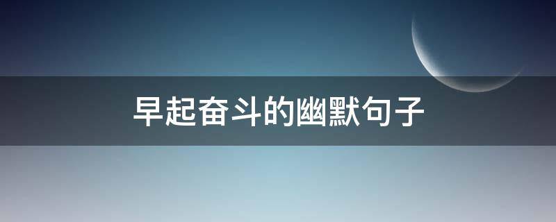 早起奋斗的幽默句子（早起奋斗发朋友圈短语说说）