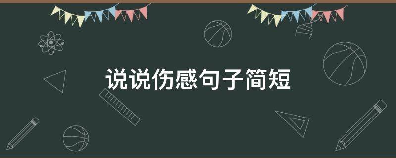 说说伤感句子简短 说说伤感短句很火大全