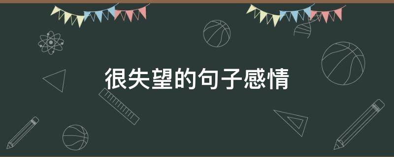 很失望的句子感情（很失望的句子感情短句）