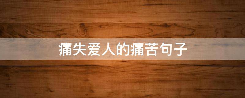 痛失爱人的痛苦句子