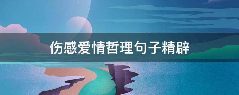 伤感爱情哲理句子精辟 伤感爱情的语录短句