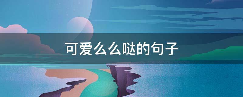 可爱么么哒的句子（可爱么么哒的句子怎么写）