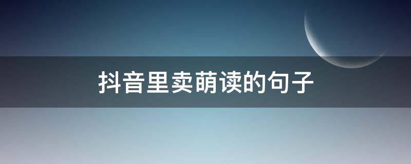 抖音里卖萌读的句子 抖音卖萌文案