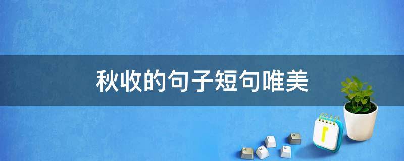 秋收的句子短句唯美 玉米秋收的句子短句唯美