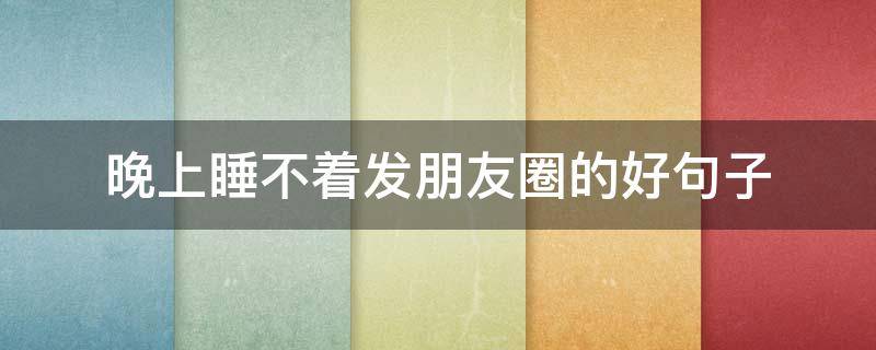 晚上睡不着发朋友圈的好句子 晚上睡不着发朋友圈的精美句子