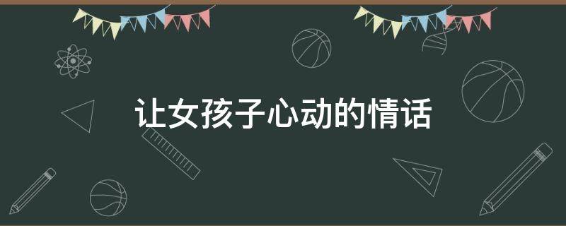 让女孩子心动的情话 让女孩子心动的情话短句