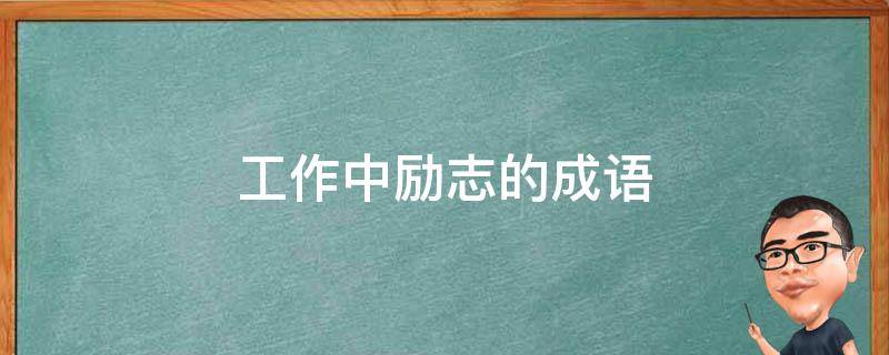 工作中励志的成语 工作中励志的成语有哪些