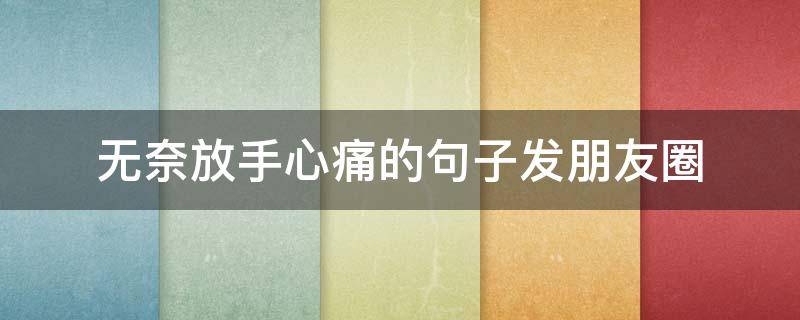无奈放手心痛的句子发朋友圈