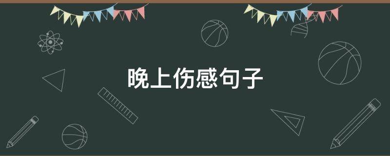 晚上伤感句子（晚上伤感句子简短）