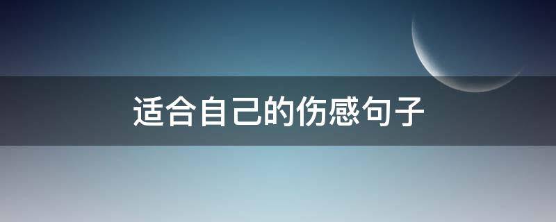 适合自己的伤感句子 适合自己的伤感句子简短