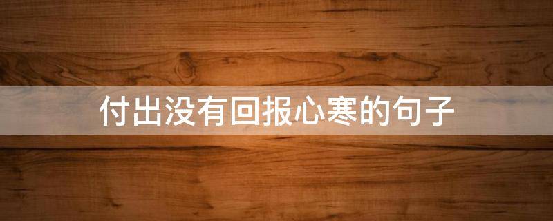 付出没有回报心寒的句子 付出没有回报心寒的句子28条