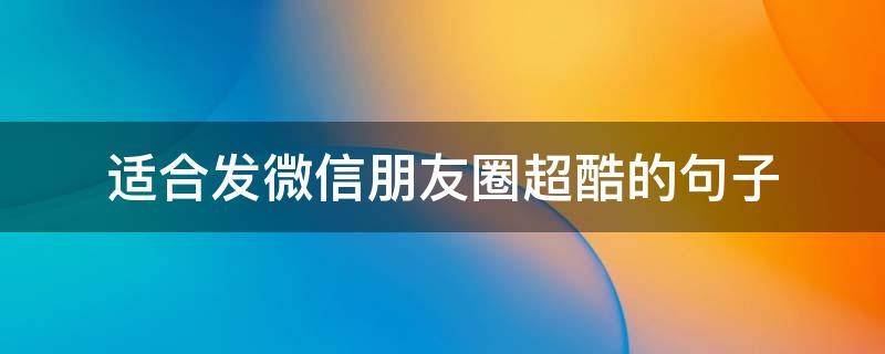 适合发微信朋友圈超酷的句子 适合发微信朋友圈超酷的句子简短