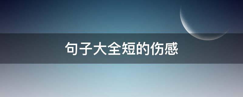 句子大全短的伤感 句子简短伤感