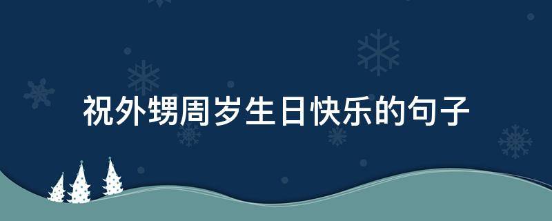 祝外甥周岁生日快乐的句子 祝外甥周岁生日祝福语