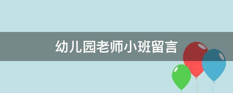 幼儿园老师小班留言（幼儿园老师小班留言简短）