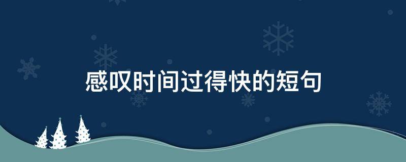 感叹时间过得快的短句（感叹时间过得快的短句文案）