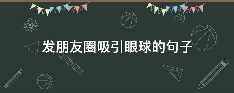 发朋友圈吸引眼球的句子（发朋友圈吸引眼球的句子图片）
