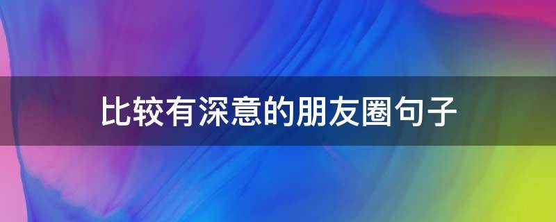 比较有深意的朋友圈句子 比较有深意的朋友圈句子短句