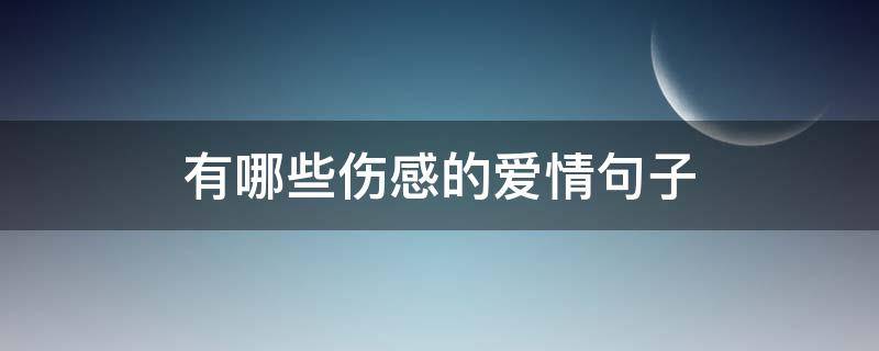 有哪些伤感的爱情句子（有哪些伤感的爱情句子呢）