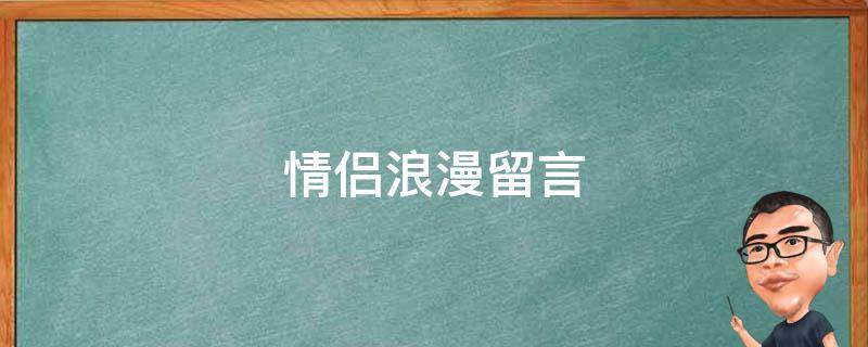 情侣浪漫留言（情侣浪漫留言短句）