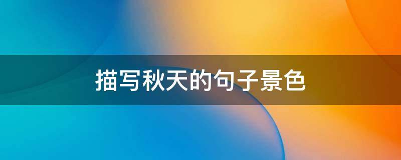 描写秋天的句子景色（描写秋天的句子景色优美）