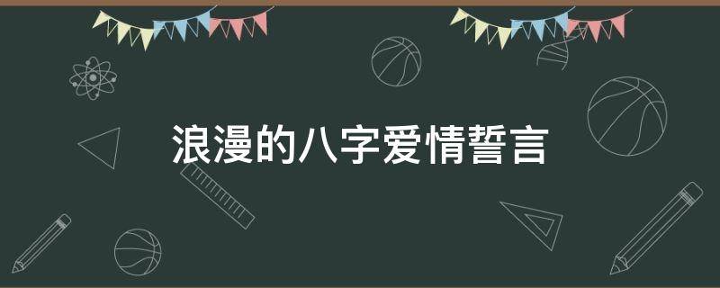 浪漫的八字爱情誓言（浪漫的八字爱情誓言有哪些）