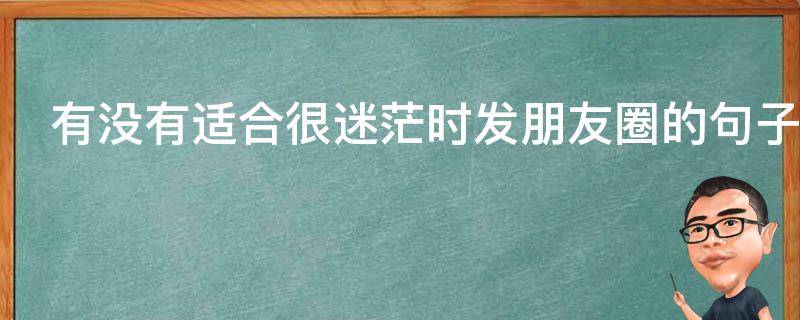 有没有适合很迷茫时发朋友圈的句子（适合迷茫时候发的朋友圈短句）