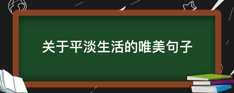 关于平淡生活的唯美句子（关于平淡生活的唯美句子简短）