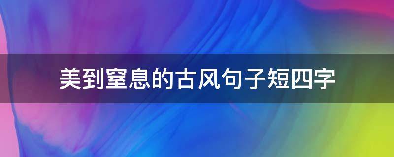 美到窒息的古风句子短四字（古风唯美句子四字）