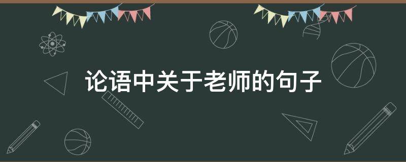 论语中关于老师的句子（论语中关于老师的句子有哪些）