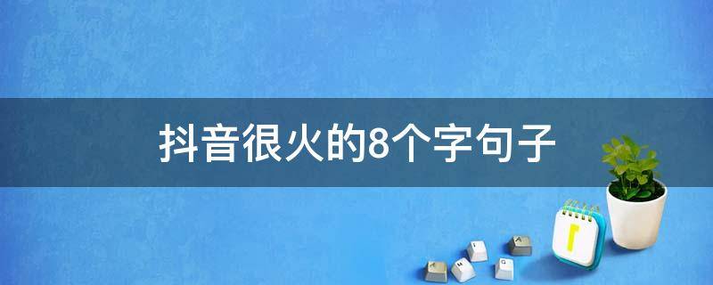 抖音很火的8个字句子 抖音很火的短句八个字
