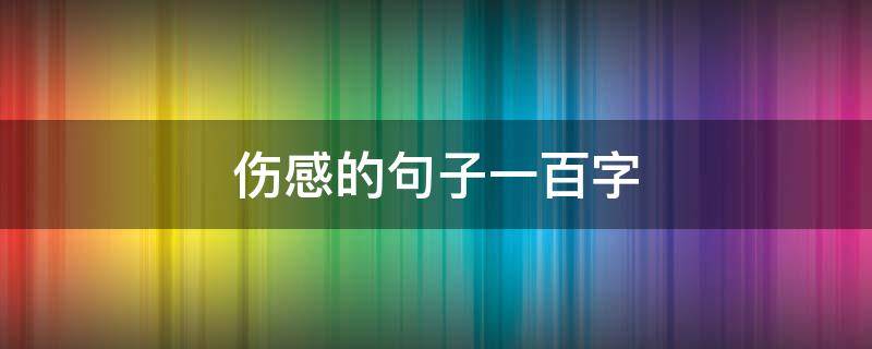 伤感的句子一百字（伤感的语段100字左右）