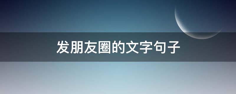 发朋友圈的文字句子 发朋友圈文字短句