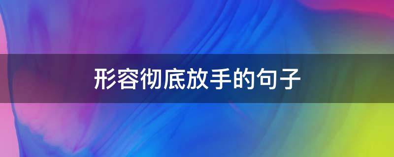形容彻底放手的句子（表示彻底放手的诗句）