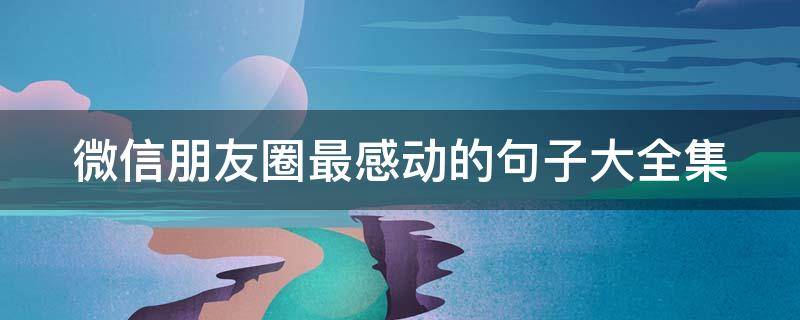 微信朋友圈最感动的句子大全集 微信朋友圈最感动的句子大全集图片