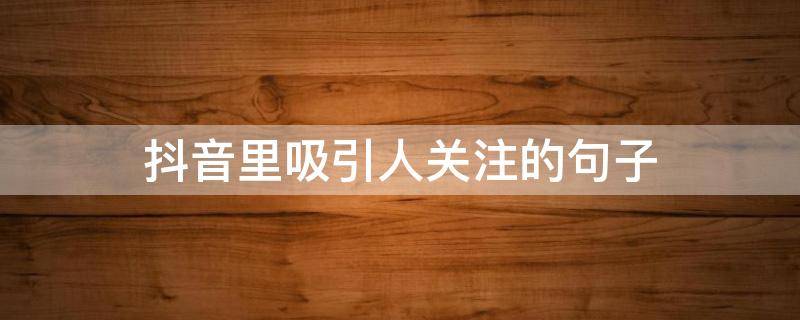 抖音里吸引人关注的句子（抖音里吸引人关注的句子有哪些）