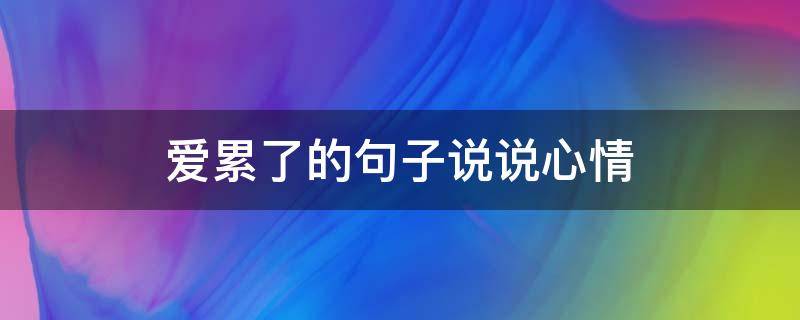 爱累了的句子说说心情 爱累了的句子说说心情 身心疲惫