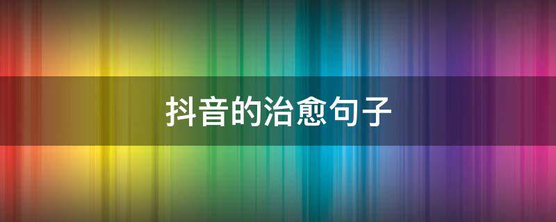 抖音的治愈句子（抖音治愈短句）