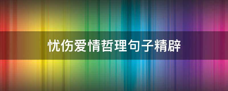 忧伤爱情哲理句子精辟（关于爱情忧伤的唯美句子）